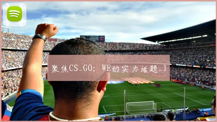聚焦CS_GO：WE的实力话题_1