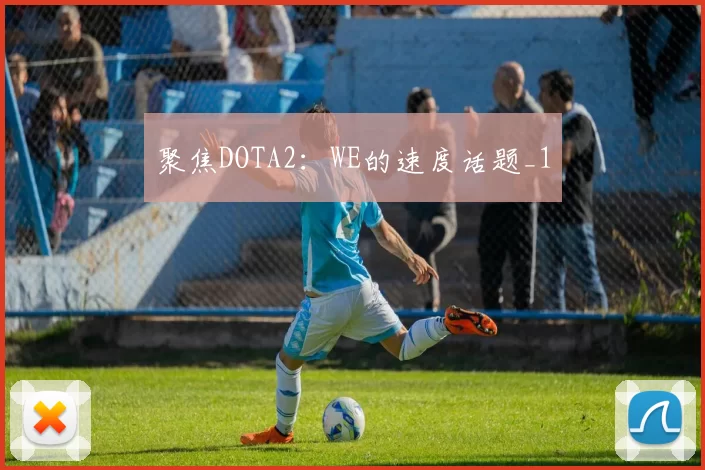聚焦DOTA2：WE的速度话题_1