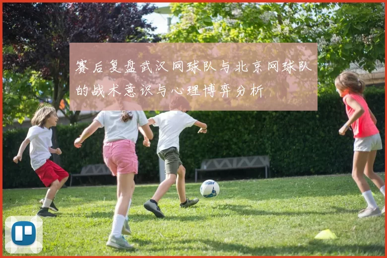 赛后复盘武汉网球队与北京网球队的战术意识与心理博弈分析