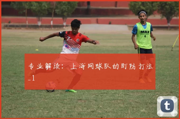 专业解读：上海网球队的盯防打法_1