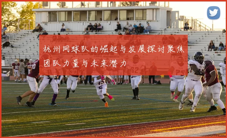 杭州网球队的崛起与发展探讨聚焦团队力量与未来潜力