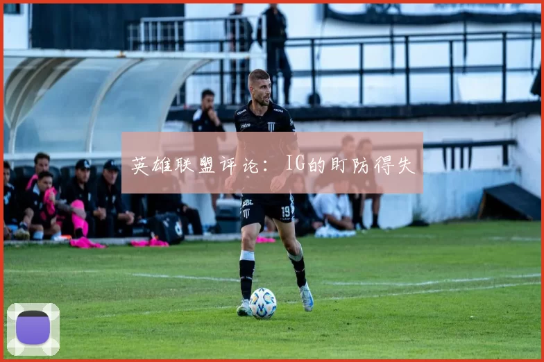 英雄联盟评论：IG的盯防得失