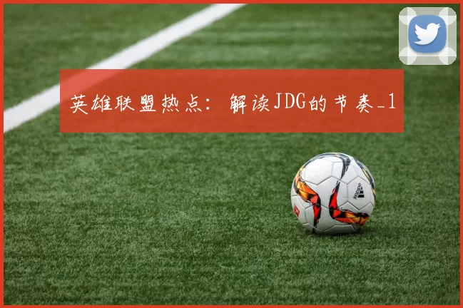 英雄联盟热点：解读JDG的节奏_1