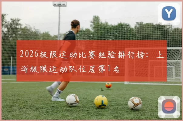 2026极限运动比赛经验排行榜：上海极限运动队位居第1名