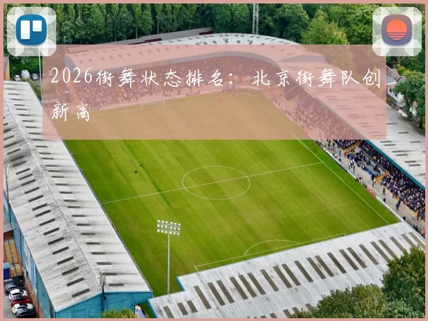 2026街舞状态排名：北京街舞队创新高